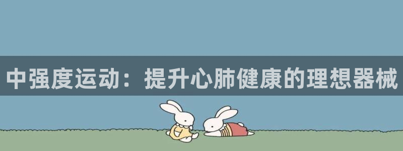 尊龙凯时客服：中强度运动：提升心肺健康的理想器械