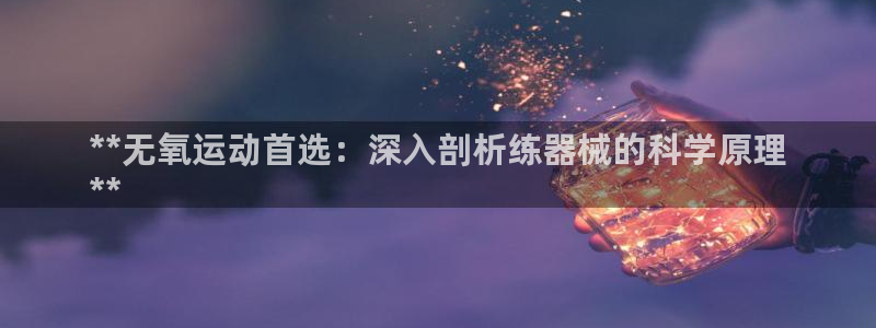 尊龙d88用现推选ag发财网：**无氧运动首选：深入