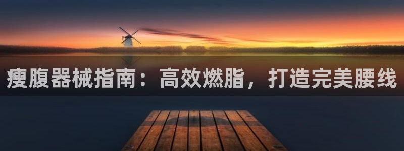 尊龙ag旗舰厅登陆：瘦腹器械指南：高效燃脂，打造完美