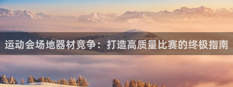 尊龙官方平台：运动会场地器材竞争：打造高质量比赛的终