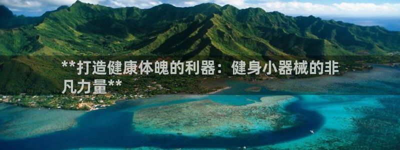 尊龙现金一下S选来就送38：**打造健康体魄的利器：