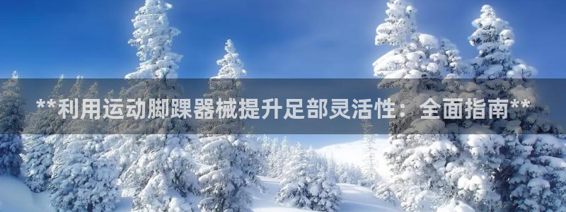 尊龙d88现金关注ag发财网：**利用运动脚踝器械提