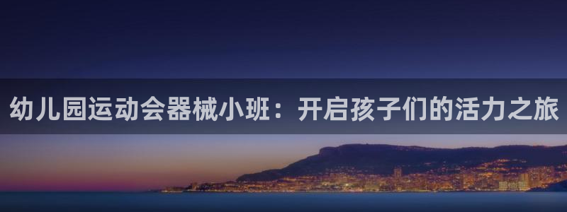 尊龙ktv怎么样：幼儿园运动会器械小班：开启孩子们的