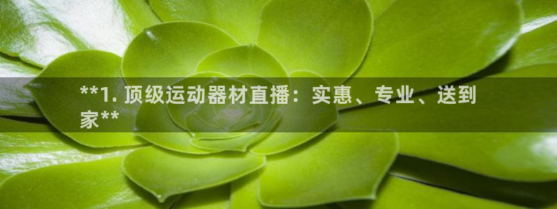 Z6尊龙官网入口：**1. 顶级运动器材直播：实惠、