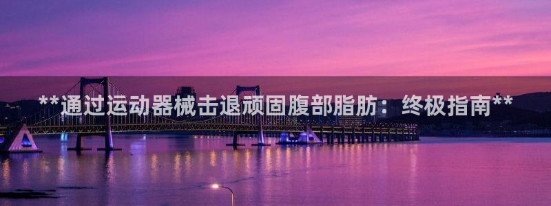 尊龙凯时手机版·(中国)官方网站：**通过运动器械击