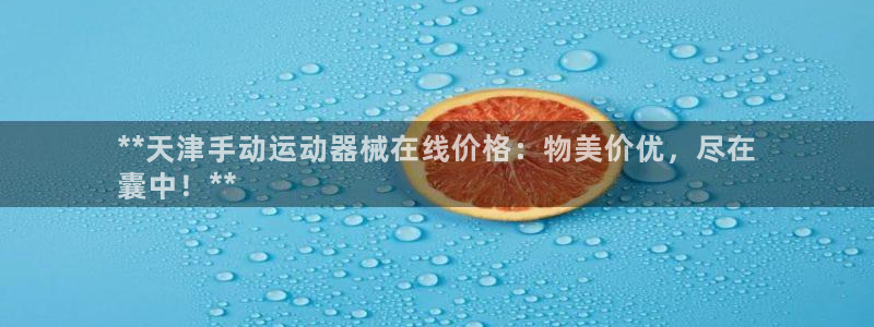 尊龙凯时取款一直支付中：**天津手动运动器械在线价格