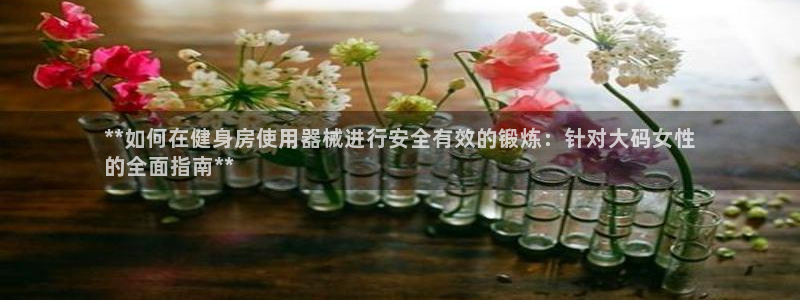 尊龙凯时链接：**如何在健身房使用器械进行安全有效的锻炼：针