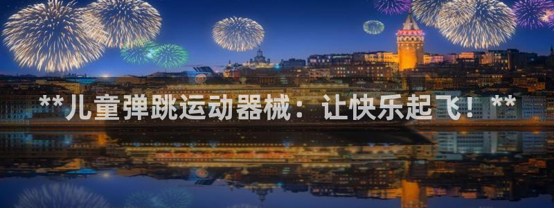 尊龙品牌怎么样：**儿童弹跳运动器械：让快乐起飞！*