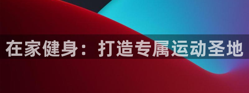 尊龙平台有谁玩过：在家健身：打造专属运动圣地