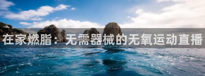 尊龙凯时官网网址：在家燃脂：无需器械的无氧运动直播