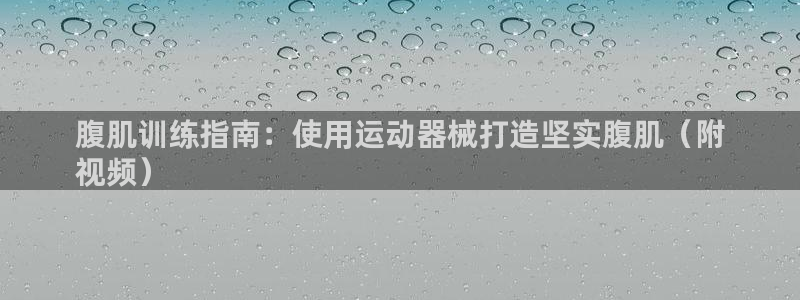 尊龙人生就是博登录：腹肌训练指南：使用运动器械打造坚