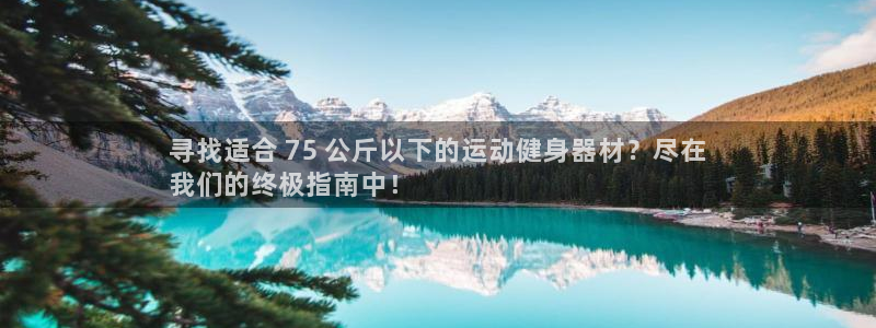 AG尊龙凯时注册：寻找适合 75 公斤以下的运动健身
