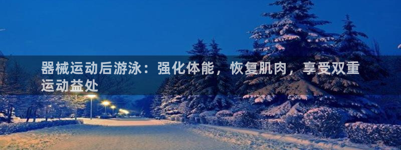 尊龙用现金一下可靠送38元：器械运动后游泳：强化体能，恢复肌