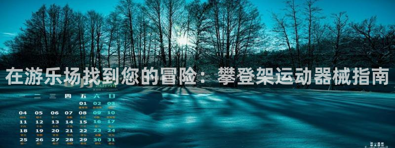 尊龙手机官方客户端下载安卓：在游乐场找到您的冒险：攀