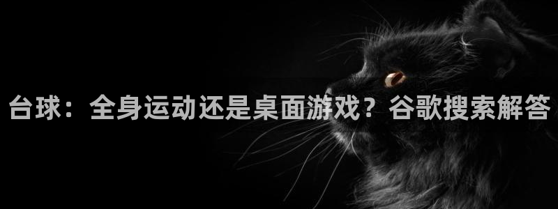 尊龙新版登录网址下载：台球：全身运动还是桌面游戏？谷