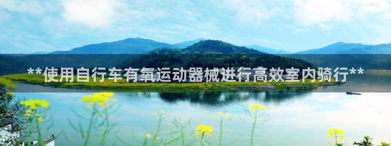 凯时游戏官方网站：**使用自行车有氧运动器械进行高效
