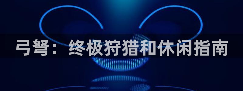 尊龙人生就是-首页：弓弩：终极狩猎和休闲指南