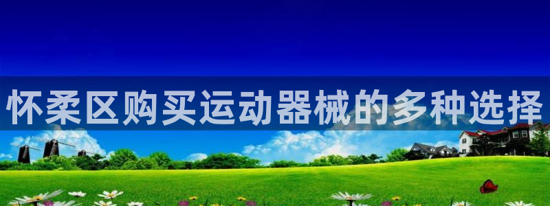 尊龙人生就是博登录网址下载：怀柔区购买运动器械的多种