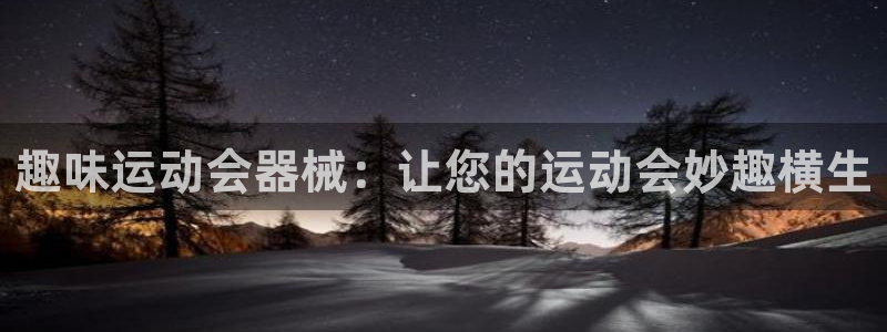 尊龙凯时代理佣金发不发：趣味运动会器械：让您的运动会妙趣横生