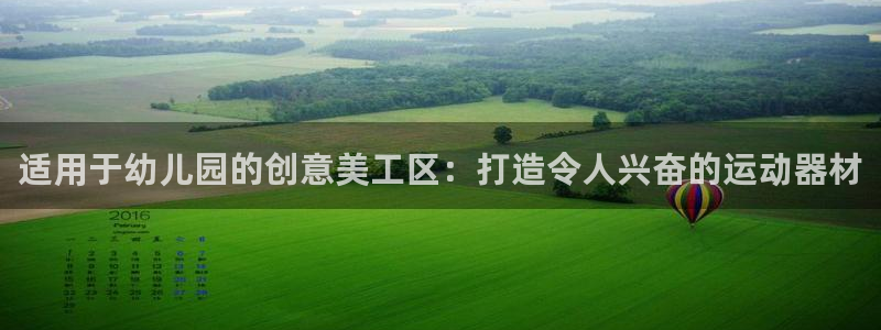 尊龙现在：适用于幼儿园的创意美工区：打造令人兴奋的运动器材