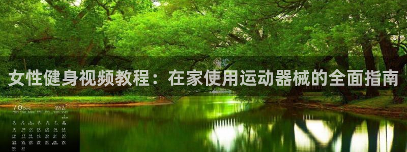 凯时K66最新版本下载：女性健身视频教程：在家使用运动器械的