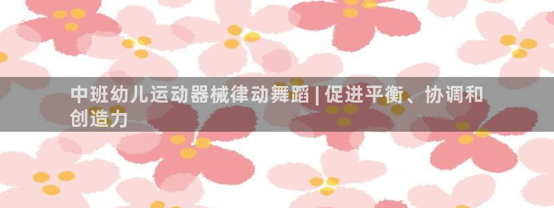 KB88凯时官网：中班幼儿运动器械律动舞蹈 | 促进平衡、协