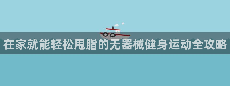 尊龙ag旗舰官网：在家就能轻松甩脂的无器械健身运动全攻略