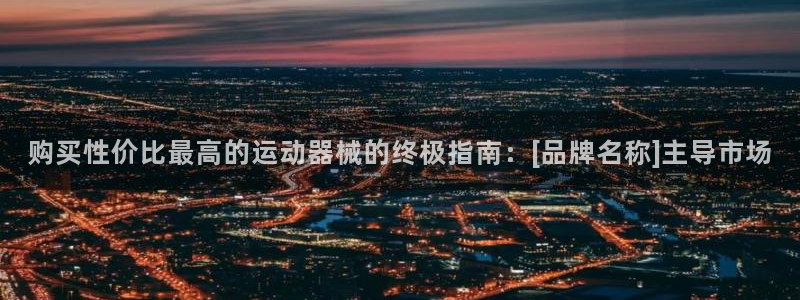 尊龙凯时输钱的原因：购买性价比最高的运动器械的终极指南：[品