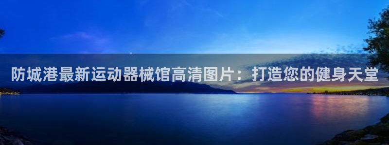 凯时官网：防城港最新运动器械馆高清图片：打造您的健身