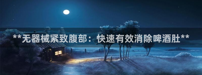 尊龙app|首选agdaohang：**无器械紧致腹