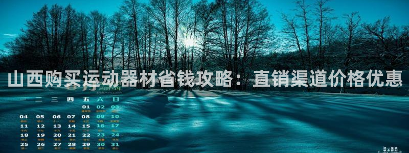 尊龙凯时返现：山西购买运动器材省钱攻略：直销渠道价格优惠