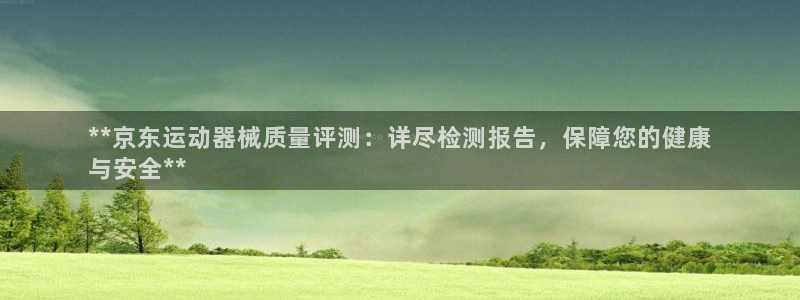 凯时国际娱乐官方网址：**京东运动器械质量评测：详尽