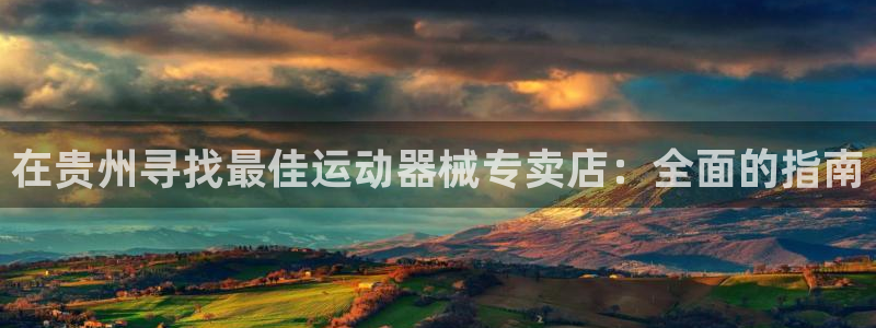 尊龙凯时网娱乐最新版下载：在贵州寻找最佳运动器械专卖