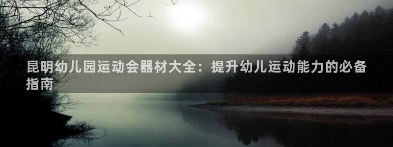 尊龙凯时d3563：昆明幼儿园运动会器材大全：提升幼
