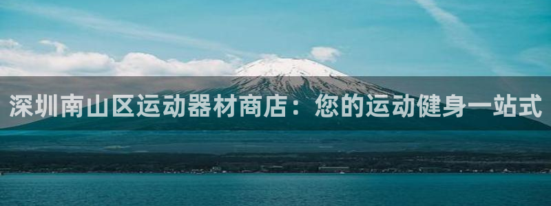 尊龙凯时注册：深圳南山区运动器材商店：您的运动健身一