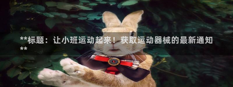 尊龙官网入口：**标题：让小班运动起来！获取运动器械