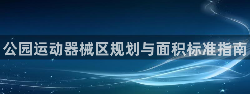尊龙凯时提现不了：公园运动器械区规划与面积标准指南