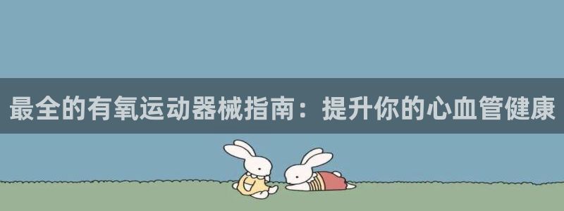 尊龙电子：最全的有氧运动器械指南：提升你的心血管健康