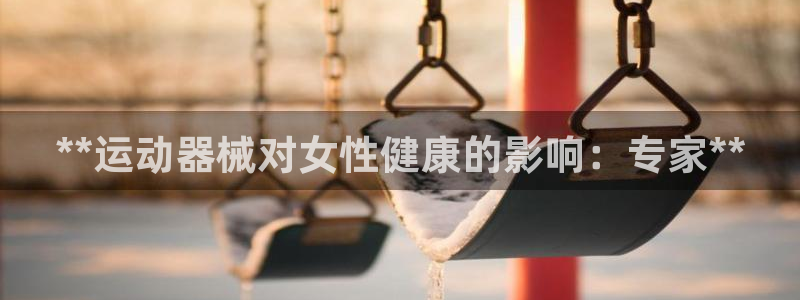 尊龙官网免费下载安装：**运动器械对女性健康的影响：