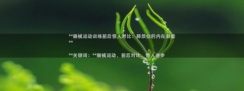 尊龙凯时取钱很慢：**器械运动训练前后惊人对比：释放你的内在