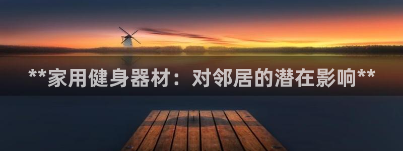 尊龙凯时处理未到账：**家用健身器材：对邻居的潜在影