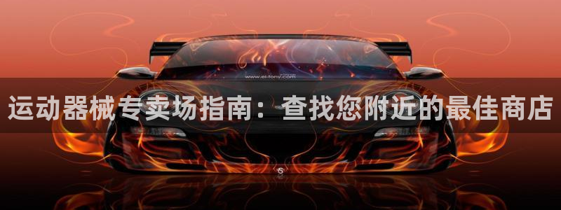 尊龙AG旗舰厅app下载：运动器械专卖场指南：查找您