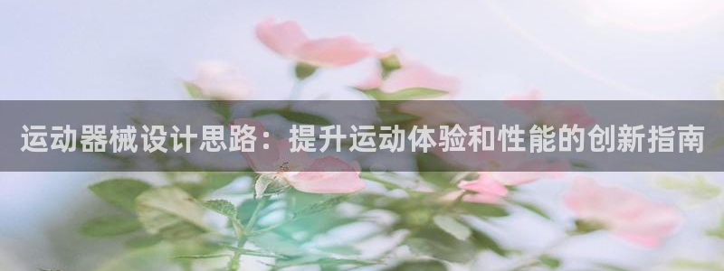 尊龙百度百科：运动器械设计思路：提升运动体验和性能的