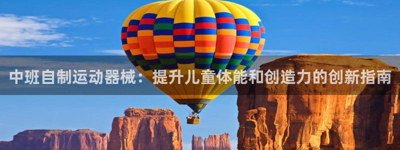 尊龙网址苹果版下载：中班自制运动器械：提升儿童体能和
