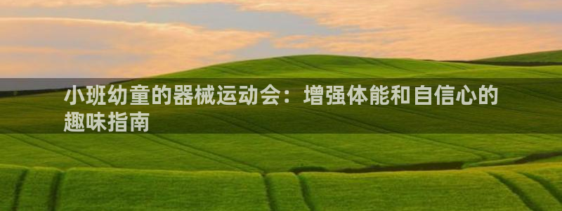 尊龙凯时ag旗舰：小班幼童的器械运动会：增强体能和自