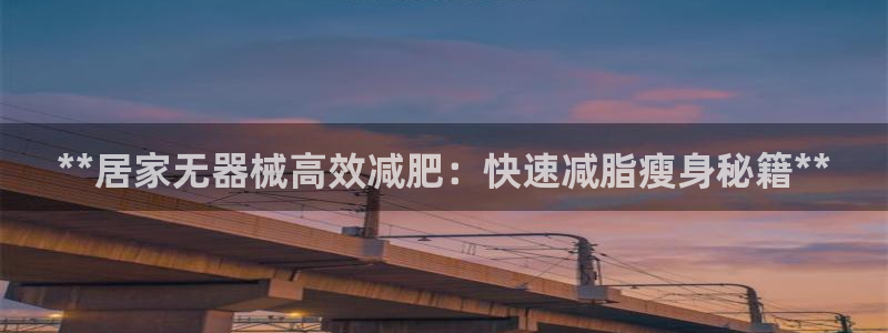 尊龙凯时网娱乐最新版：**居家无器械高效减肥：快速减