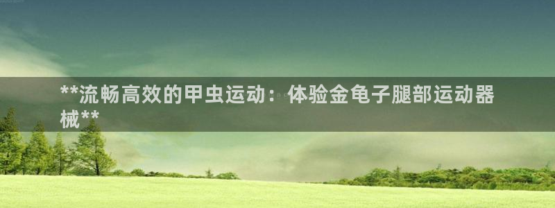 尊龙百度百科：**流畅高效的甲虫运动：体验金龟子腿部