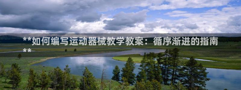 尊龙人生就是博客服：**如何编写运动器械教学教案：循