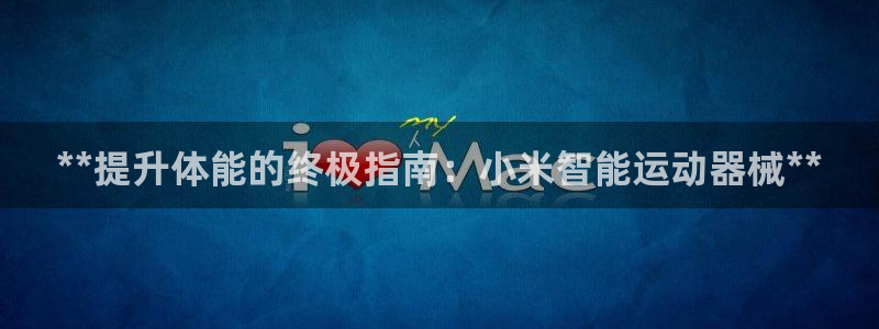 尊龙500价格：**提升体能的终极指南：小米智能运动