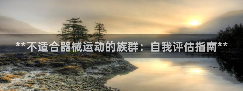 尊龙凯时最新平台登陆：**不适合器械运动的族群：自我评估指南